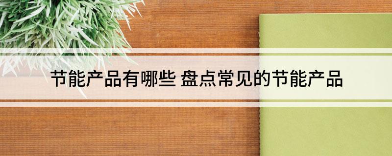 Kaiyun 开云体育节能产品有哪些