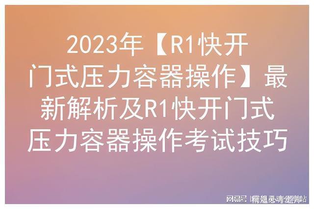 2023年【R1快开门式压力容器操作】最新解析及考试技巧开云 开云体育官网