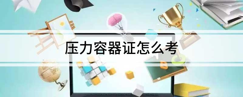 压力容器开云体育 开云官网证怎么考(图1)