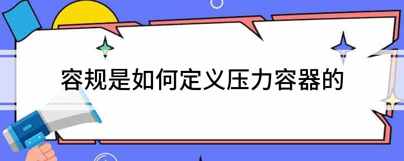 开云体育 开云平台容规是如何定义压力容器的