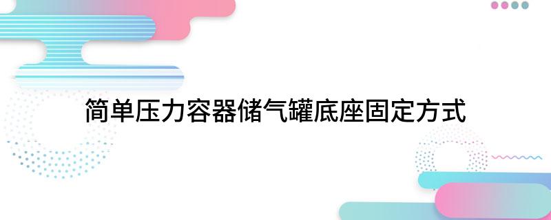开云 开云体育官网简单压力容器储气罐底座固定方式