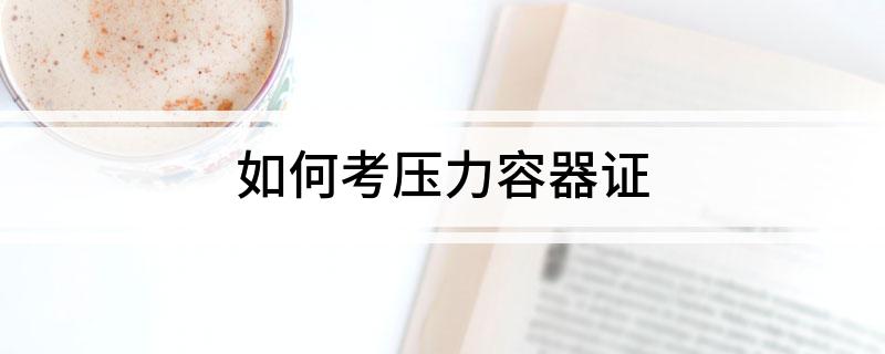 开云体育 开云平台如何考压力容器证